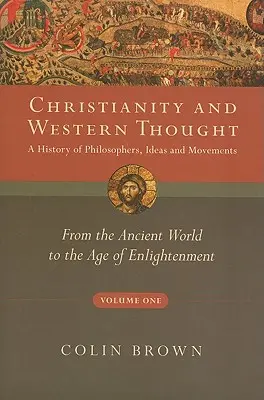 Christianity and Western Thought, Volume One: A History of Philosophers, Ideas and Movements: De la lumea antică la epoca iluminismului - Christianity and Western Thought, Volume One: A History of Philosophers, Ideas and Movements: From the Ancient World to the Age of Enlightenment