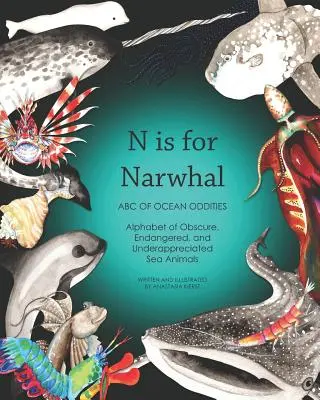 N is for Narwhal: ABC of Ocean Oddities Alphabet of Obscure, Endangered, and Underappreciated Sea Animals - N Is for Narwhal: ABC of Ocean Oddities Alphabet of Obscure, Endangered, and Underappreciated Sea Animals
