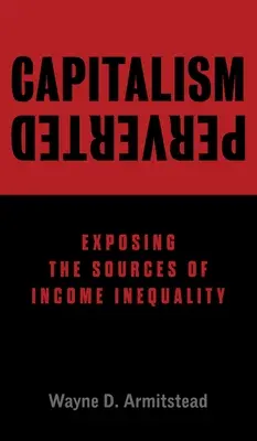 Capitalismul pervertit: Expunerea surselor inegalității veniturilor - Capitalism Perverted: Exposing The Sources of Income Inequality