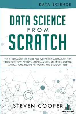 Data Science From Scratch: The #1 Data Science Guide For Everything A Data Scientist Needs To Know: Python, Algebră liniară, Statistică, Codare, A - Data Science From Scratch: The #1 Data Science Guide For Everything A Data Scientist Needs To Know: Python, Linear Algebra, Statistics, Coding, A