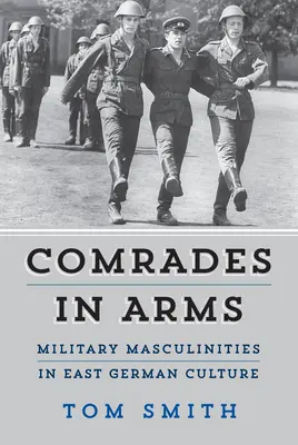 Tovarăși de arme: Masculinități militare în cultura est-germană - Comrades in Arms: Military Masculinities in East German Culture