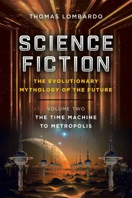 Science Fiction: Mitologia evolutivă a viitorului: Volumul doi: Mașina timpului către Metropolis - Science Fiction: the Evolutionary Mythology of the Future: Volume Two: the Time Machine to Metropolis