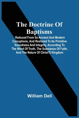 Doctrina Botezelor: Redusă din corupțiile sale antice și moderne și readusă la soliditatea și integritatea sa primitivă, în conformitate cu T - The Doctrine Of Baptisms: Reduced From Its Ancient And Modern Corruptions, And Restored To Its Primitive Soundness And Integrity, According To T