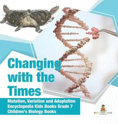 Changing with the Times - Mutație, variație și adaptare - Cărți enciclopedice pentru copii clasa a VII-a - Cărți de biologie pentru copii - Changing with the Times - Mutation, Variation and Adaptation - Encyclopedia Kids Books Grade 7 - Children's Biology Books