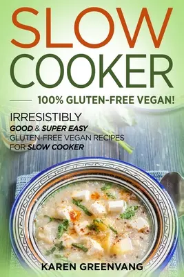 Slow Cooker -100% Vegan Fără Gluten: Rețete vegane fără gluten irezistibil de bune și super ușoare pentru Slow Cooker - Slow Cooker -100% Gluten-Free Vegan: Irresistibly Good & Super Easy Gluten-Free Vegan Recipes for Slow Cooker
