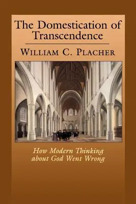 Domesticirea transcendenței: Cum a greșit gândirea modernă despre Dumnezeu - The Domestication of Transcendence: How Modern Thinking about God Went Wrong