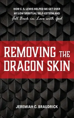 Îndepărtarea pielii de dragon: How C.S. Lewis Helped Me Get Over My Low Spiritual Self-Esteem and Fall Back in Love with God (Cum m-a ajutat C.S. Lewis să depășesc stima de sine spirituală scăzută și să mă îndrăgostesc din nou de Dumnezeu) - Removing the Dragon Skin: How C.S. Lewis Helped Me Get Over My Low Spiritual Self-Esteem and Fall Back in Love with God
