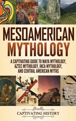Mitologie mesoamericană: Un ghid captivant pentru mitologia mayașă, mitologia aztecă, mitologia incașă și miturile din America Centrală - Mesoamerican Mythology: A Captivating Guide to Maya Mythology, Aztec Mythology, Inca Mythology, and Central American Myths