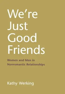 We're Just Good Friends: Women and Men in Nonromantic Relationships: Women and Men in Nonromantic Relationships - We're Just Good Friends: Women and Men in Nonromantic Relationships