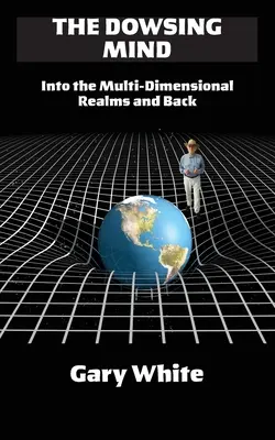 Mintea radiestezică: În tărâmurile multidimensionale și înapoi - The Dowsing Mind: Into the Multi-Dimensional Realms and Back