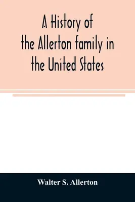 O istorie a familiei Allerton în Statele Unite: De la 1585 la 1885 și o genealogie a descendenților lui Isaac Allerton, pelerin Mayflower, Plymouth - A history of the Allerton family in the United States: 1585 to 1885, and a genealogy of the descendants of Isaac Allerton, Mayflower pilgrim, Plymouth