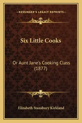 Șase mici bucătari: Or Aunt Jane's Cooking Class (1877) - Six Little Cooks: Or Aunt Jane's Cooking Class (1877)