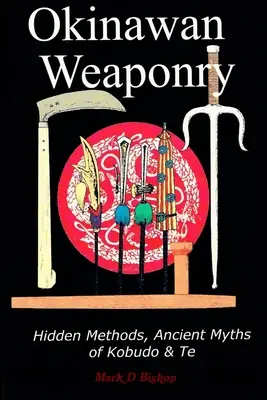 Armamentul din Okinawa, metodele ascunse, miturile străvechi ale Kobudo & Te - Okinawan Weaponry, Hidden Methods, Ancient Myths of Kobudo & Te