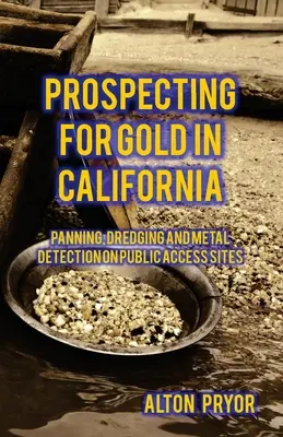 Căutarea aurului în California: Prospectarea, dragarea și detectarea metalelor pe siturile de acces public - Prospecting for Gold in California: Panning, Dredging and Metal Detection on Public Access Sites