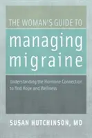 Ghidul femeii pentru gestionarea migrenei: Înțelegerea conexiunii hormonale pentru a găsi speranța și starea de bine - The Woman's Guide to Managing Migraine: Understanding the Hormone Connection to Find Hope and Wellness
