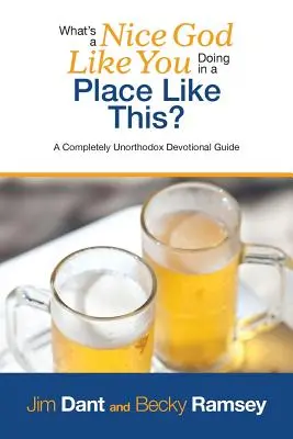 Ce caută un Dumnezeu frumos ca tine într-un loc ca acesta? A Completely Unorthodox Devotional Guide - What's a Nice God Like You Doing in a Place Like This?: A Completely Unorthodox Devotional Guide