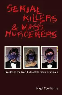 Ucigași în serie și criminali în masă: Profiluri ale celor mai barbari criminali din lume - Serial Killers and Mass Murderers: Profiles of the World's Most Barbaric Criminals