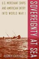 Suveranitate pe mare: Navele comerciale americane și intrarea Americii în Primul Război Mondial - Sovereignty at Sea: U.S. Merchant Ships and American Entry Into World War I