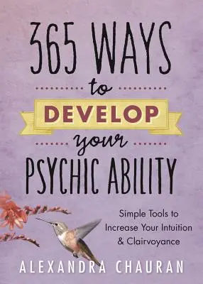 365 de moduri de a-ți dezvolta capacitatea psihică: Instrumente simple pentru a-ți spori intuiția și clarviziunea - 365 Ways to Develop Your Psychic Ability: Simple Tools to Increase Your Intuition & Clairvoyance
