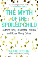 Mitul copilului răsfățat: Copii cocoloșiți, părinți elicopter și alte crize false - The Myth of the Spoiled Child: Coddled Kids, Helicopter Parents, and Other Phony Crises