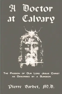 Un doctor la Calvar - Patimile Domnului nostru Iisus Hristos descrise de un chirurg - A Doctor at Calvary - The Passion of Our Lord Jesus Christ as Described by a Surgeon