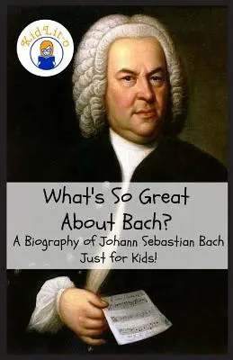 Ce este atât de grozav despre Bach? O biografie a lui Johann Sebastian Bach Doar pentru copii! - What's So Great About Bach?: A Biography of Johann Sebastian Bach Just for Kids!