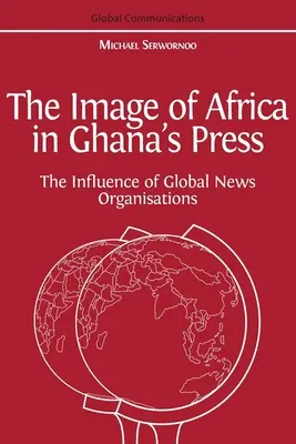 Imaginea Africii în presa din Ghana: Influența agențiilor internaționale de presă - The Image of Africa in Ghana's Press: The Influence of International News Agencies