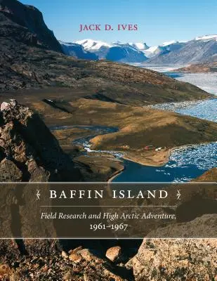 Insula Baffin: Cercetări pe teren și aventură în Înalta Arctică, 1961-67 - Baffin Island: Field Research and High Arctic Adventure, 1961-67