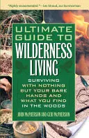 Ultimate Guide to Wilderness Living: Supraviețuirea cu nimic altceva decât mâinile goale și ceea ce găsești în pădure - Ultimate Guide to Wilderness Living: Surviving with Nothing But Your Bare Hands and What You Find in the Woods