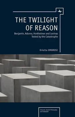 Amurgul rațiunii: Benjamin, Adorno, Horkheimer și Levinas testați de catastrofă - The Twilight of Reason: Benjamin, Adorno, Horkheimer and Levinas Tested by the Catastrophe
