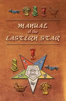 Manual al stelei orientale: Conținând Simboluri, Ilustrații Scripturale, Prelegeri, etc. Adaptate la sistemul masoneriei speculative - Manual of the Eastern Star: Containing the Symbols, Scriptural Illustrations, Lectures, etc. Adapted to the System of Speculative Masonry