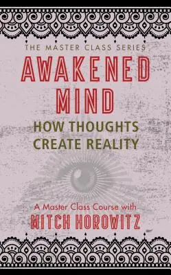 Mintea trezită (Master Class Series): Cum gândurile creează realitatea - Awakened Mind (Master Class Series): How Thoughts Create Reality