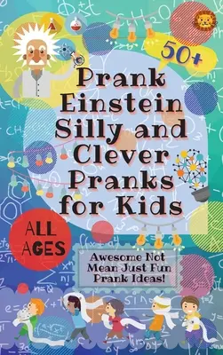 PrankEinstein Farse prostești și inteligente pentru copii: Idei de farse grozave, nu răutăcioase, doar amuzante! - PrankEinstein Silly and Clever Pranks for Kids: Awesome Not Mean Just Fun Prank Ideas!