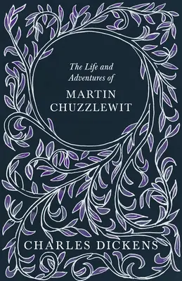 Viața și aventurile lui Martin Chuzzlewit - Cu aprecieri și critici de G. K. Chesterton - The Life and Adventures of Martin Chuzzlewit - With Appreciations and Criticisms By G. K. Chesterton