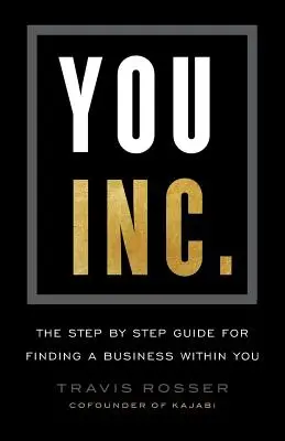 Tu, Inc: Ghidul pas cu pas pentru a găsi o afacere în tine - You, Inc.: The Step by Step Guide for Finding a Business Within You