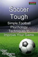 Soccer Tough: Tehnici simple de psihologie a fotbalului pentru a-ți îmbunătăți jocul - Soccer Tough: Simple Football Psychology Techniques to Improve Your Game