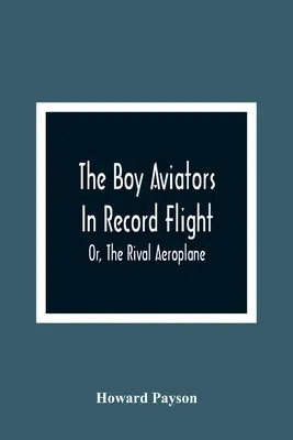 Aviatorii băieți în zbor record; sau, avionul rival - The Boy Aviators In Record Flight; Or, The Rival Aeroplane