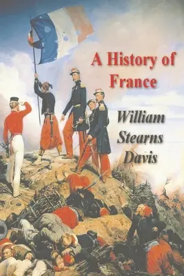 O istorie a Franței din cele mai vechi timpuri până la Tratatul de la Versailles - A History of France from the Earliest Times to the Treaty of Versailles