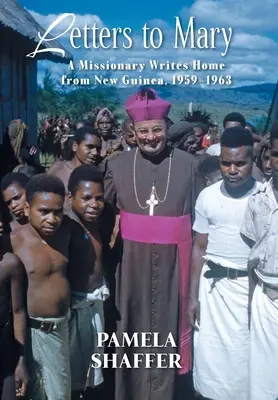 Scrisori către Mary: Un misionar scrie acasă din Noua Guinee, 1959-1963 - Letters to Mary: A Missionary Writes Home from New Guinea, 1959-1963
