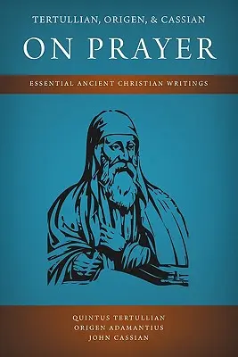 Tertulian, Origen și Cassian despre rugăciune: Scrieri creștine antice esențiale - Tertullian, Origen, and Cassian on Prayer: Essential Ancient Christian Writings