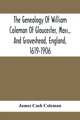 Genealogia lui William Coleman din Gloucester, Massachusetts, și Graveshead, Anglia, 1619-1906 - The Genealogy Of William Coleman Of Gloucester, Mass., And Graveshead, England, 1619-1906