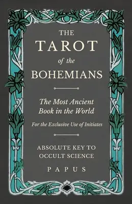 Tarotul Boemienilor - Cea mai veche carte din lume - Pentru uzul exclusiv al inițiaților - Cheia absolută a științei oculte - The Tarot of the Bohemians - The Most Ancient Book in the World - For the Exclusive Use of Initiates - Absolute Key to Occult Science