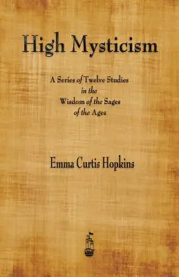 Înaltul misticism: O serie de douăsprezece studii în înțelepciunea înțelepților veacurilor - High Mysticism: A Series of Twelve Studies in the Wisdom of the Sages of the Ages