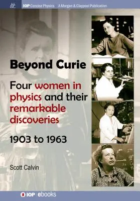 Dincolo de Curie: Patru femei în fizică și descoperirile lor remarcabile, 1903-1963 - Beyond Curie: Four Women in Physics and Their Remarkable Discoveries, 1903 to 1963