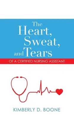 Inima, sudoarea și lacrimile unui asistent medical certificat (The Heart, Sweat, and Tears of a Certified Nursing Assistant) - The Heart, Sweat, and Tears of a Certified Nursing Assistant