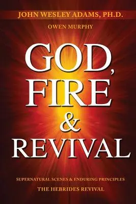 Dumnezeu, foc și renaștere: Scene supranaturale și principii durabile Renașterea din Hebride - God, Fire & Revival: Supernatural Scenes & Enduring Principles The Hebrides Revival