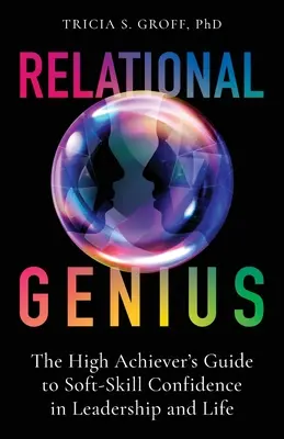 Geniul relațional: Ghidul înaltului realizator pentru încrederea în abilitățile soft în leadership și în viață - Relational Genius: The High Achiever's Guide to Soft-Skill Confidence in Leadership and Life