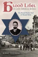 Calomnia sângelui în Rusia imperială târzie: Procesul de crimă rituală al lui Mendel Beilis - Blood Libel in Late Imperial Russia: The Ritual Murder Trial of Mendel Beilis