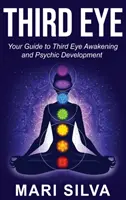 Al treilea ochi: Ghidul tău pentru trezirea celui de-al treilea ochi și dezvoltarea psihică - Third Eye: Your Guide to Third Eye Awakening and Psychic Development