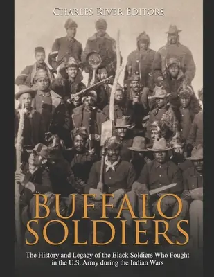 Buffalo Soldiers: The History and Legacy of the Black Soldiers Who Fought in the U.S. Army during the Indian Wars (Istoria și moștenirea soldaților de culoare care au luptat în armata americană în timpul războaielor indiene) - Buffalo Soldiers: The History and Legacy of the Black Soldiers Who Fought in the U.S. Army during the Indian Wars